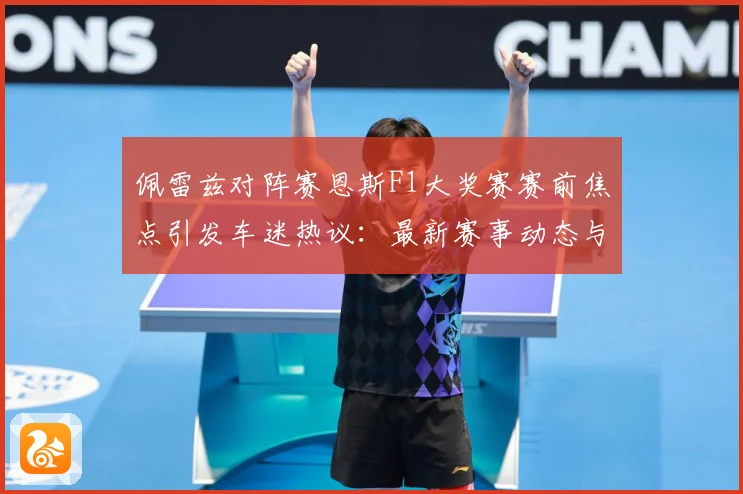 佩雷兹对阵赛恩斯F1大奖赛赛前焦点引发车迷热议：最新赛事动态与深度分析