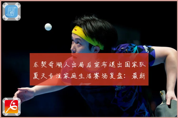 东契奇湖人出局后宣布退出国家队夏天专注家庭生活赛场复盘：最新赛事动态与深度分析