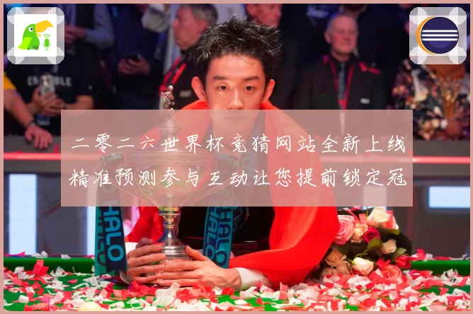 二零二六世界杯竞猜网站全新上线精准预测参与互动让您提前锁定冠数据研判：最新赛事动态与深度分析