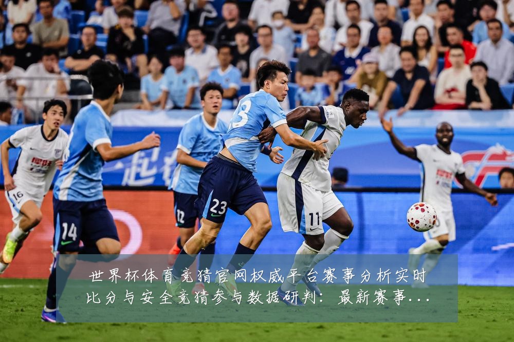 世界杯体育竞猜官网权威平台赛事分析实时比分与安全竞猜参与数据研判：最新赛事动态与深度分析