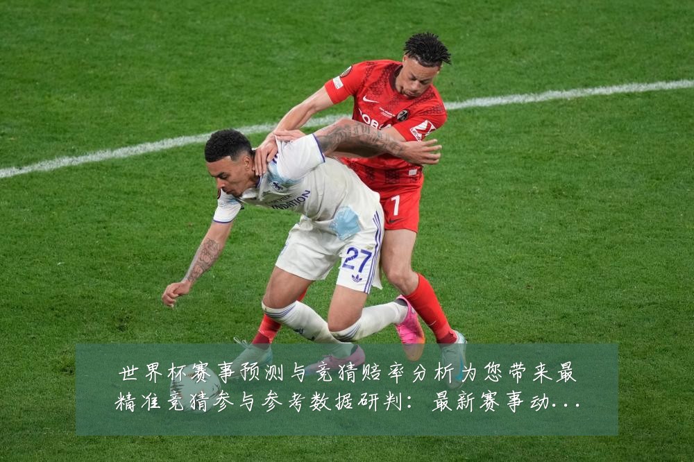 世界杯赛事预测与竞猜赔率分析为您带来最精准竞猜参与参考数据研判:最新赛事动态与深度分析
