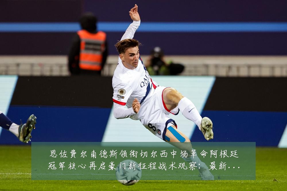 恩佐费尔南德斯领衔切尔西中场革命阿根廷冠军核心再启豪门新征程战术观察:最新赛事动态与深度分析