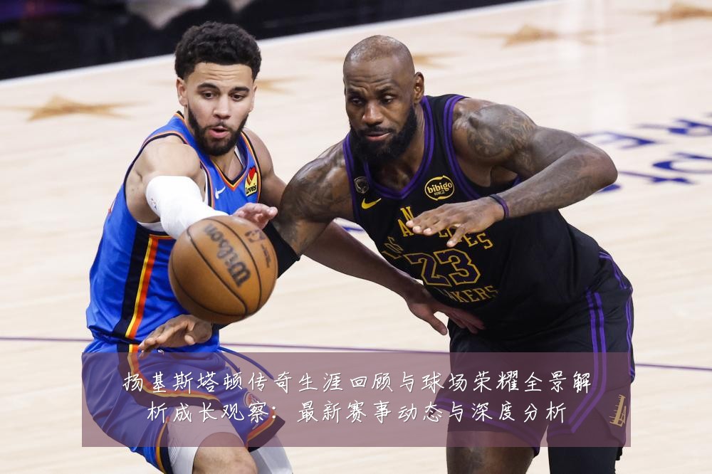扬基斯塔顿传奇生涯回顾与球场荣耀全景解析成长观察:最新赛事动态与深度分析