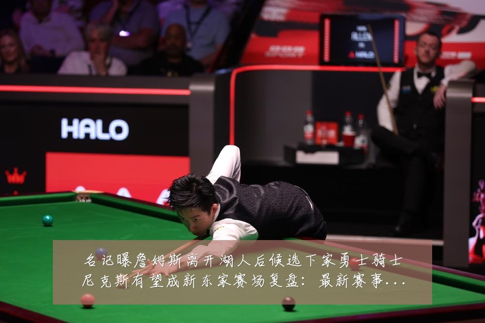 名记曝詹姆斯离开湖人后候选下家勇士骑士尼克斯有望成新东家赛场复盘:最新赛事动态与深度分析