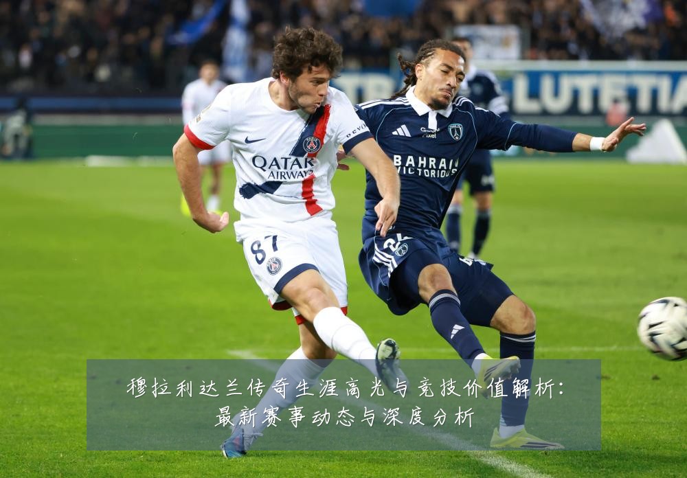 穆拉利达兰传奇生涯高光与竞技价值解析:最新赛事动态与深度分析